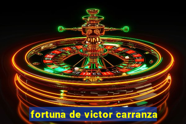 fortuna de victor carranza